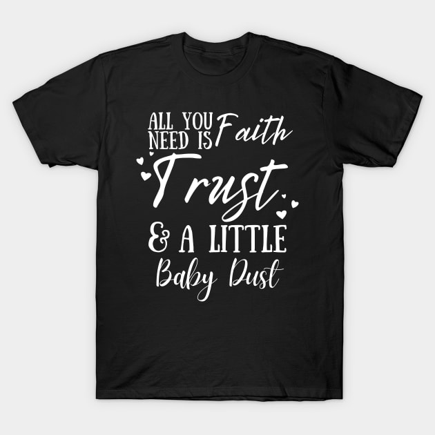 All You Need Is Faith Trust & A little Baby Dust, IVF, IUI Procedure day T-Shirt by JustBeSatisfied